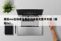 蘑菇mv在线看免费版在线看完整中文版（蘑菇tv）