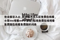 包含麻豆入口_欧洲最大无人区免费在线看_小草mv观看mv小草在_在线免费在线观看免费版在线看免费版的词条