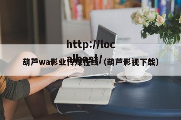 葫芦wa影业传媒在线(葫芦影视下载)
