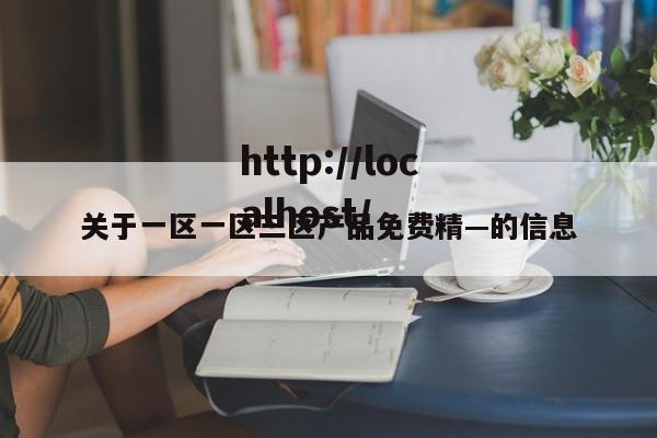 关于一区一区三区产品免费精—的信息